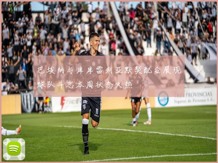 巴埃纳与库库雷利亚默契配合展现球队斗志本周状态火热