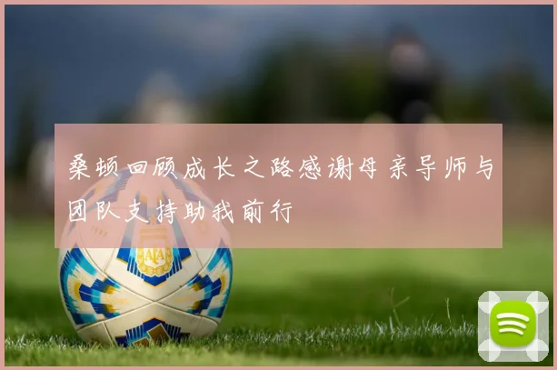 桑顿回顾成长之路感谢母亲导师与团队支持助我前行