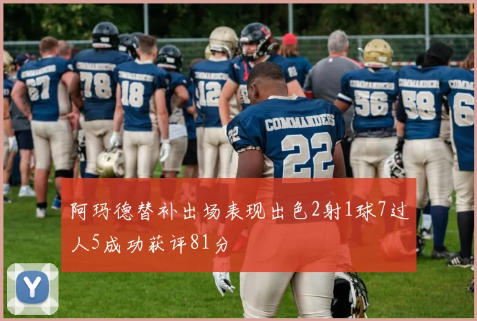 阿玛德替补出场表现出色2射1球7过人5成功获评81分