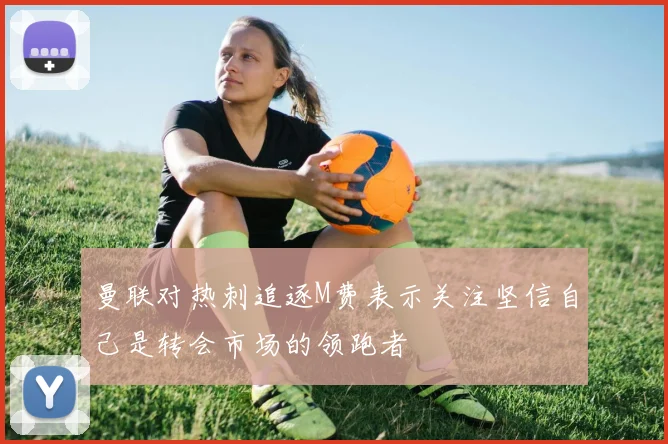曼联对热刺追逐M费表示关注坚信自己是转会市场的领跑者
