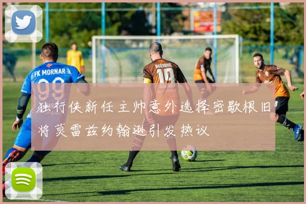 独行侠新任主帅意外选择密歇根旧将莫雷兹约翰逊引发热议